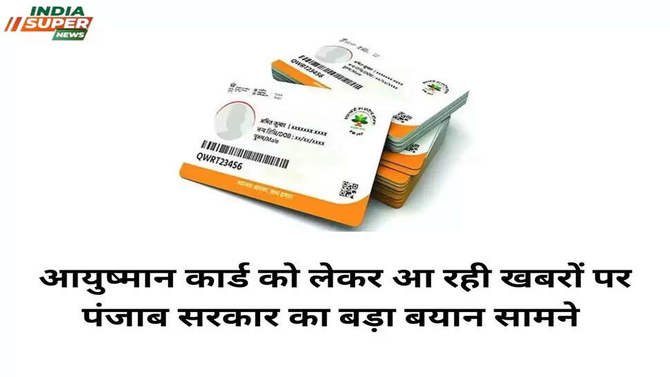 आयुष्मान कार्ड को लेकर आ रही खबरों पर पंजाब सरकार का बड़ा बयान सामने