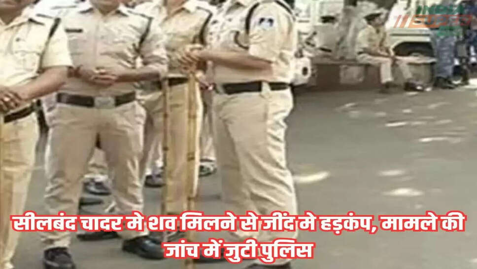 Sensational news: सीलबंद चादर मे शव मिलने से जींद मे हड़कंप, मामले की जांच में जुटी पुलिस