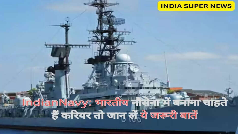 IndianNavy: भारतीय नौसेना में बनाना चाहते हैं करियर तो जान लें ये जरूरी बातें