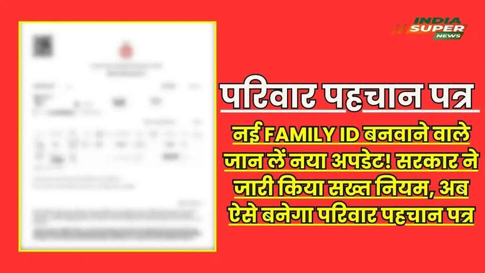नई Family ID बनवाने वाले जान लें नया अपडेट! सरकार ने जारी किया सख्त नियम, अब ऐसे बनेगा परिवार पहचान पत्र