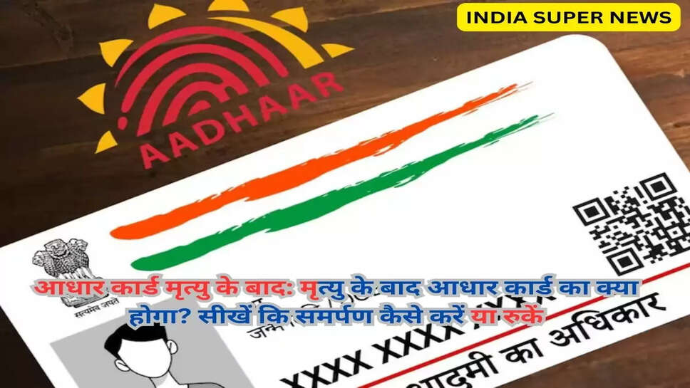 आधार कार्ड मृत्यु के बाद: मृत्यु के बाद आधार कार्ड का क्या होगा? सीखें कि समर्पण कैसे करें या रुकें