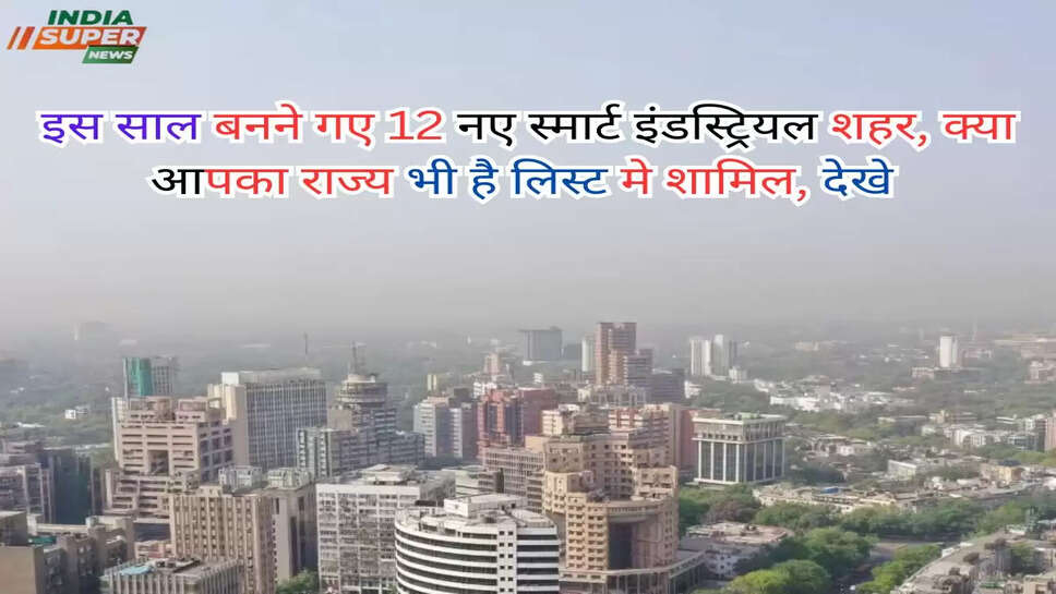 इन राज्यों के लिए आई खुशखबरी, इस साल बनने गए 12 नए स्मार्ट इंडस्ट्रियल शहर, क्या आपका राज्य भी है लिस्ट मे शामिल, देखे 
