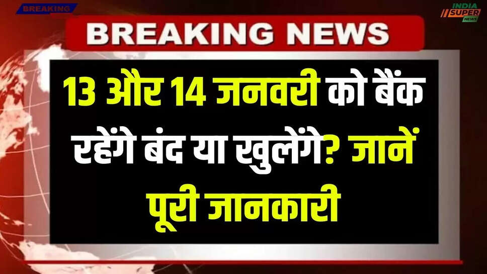 Bank Holiday Update: 13 और 14 जनवरी को बैंक रहेंगे बंद या खुलेंगे? जानें पूरी जानकारी