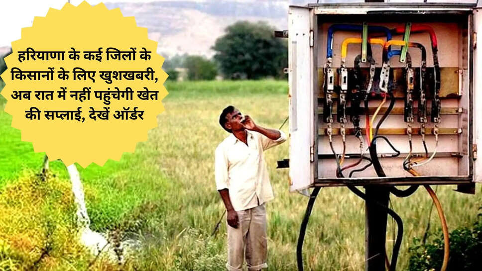 हरियाणा के कई जिलों के किसानों के लिए खुशखबरी, अब रात में नहीं पहुंचेगी खेत की सप्लाई, देखें ऑर्डर