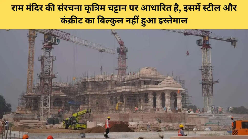 राम मंदिर की संरचना कृत्रिम चट्टान पर आधारित है, इसमें स्टील और कंक्रीट का बिल्कुल नहीं हुआ इस्तेमाल