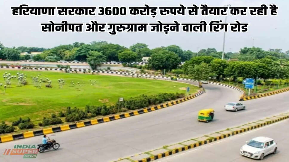 हरियाणा सरकार 3600 करोड़ रुपये से तैयार कर रही है सोनीपत और गुरुग्राम जोड़ने वाली रिंग रोड, जानें पूरी डिटेल