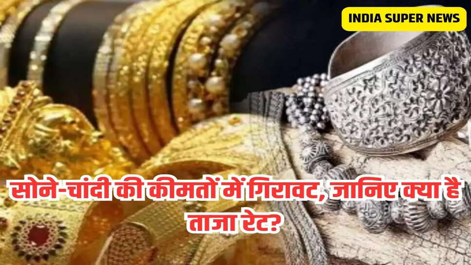 सोने-चांदी की कीमतों में गिरावट, जानिए क्या है ताजा रेट?