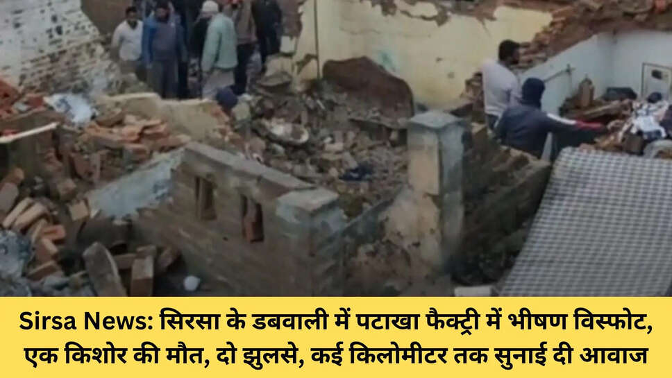 Sirsa News: सिरसा के डबवाली में पटाखा फैक्ट्री में भीषण विस्फोट, एक किशोर की मौत, दो झुलसे, कई किलोमीटर तक सुनाई दी आवाज