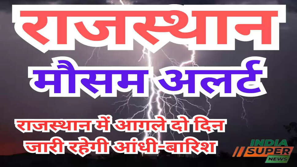 राजस्थान में आगले दो दिन जारी रहेगी आंधी-बारिश