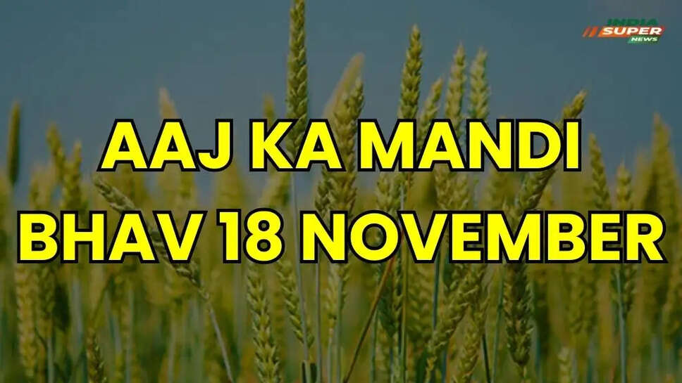 AAJ KA MANDI BHAV 18 NOVEMBER