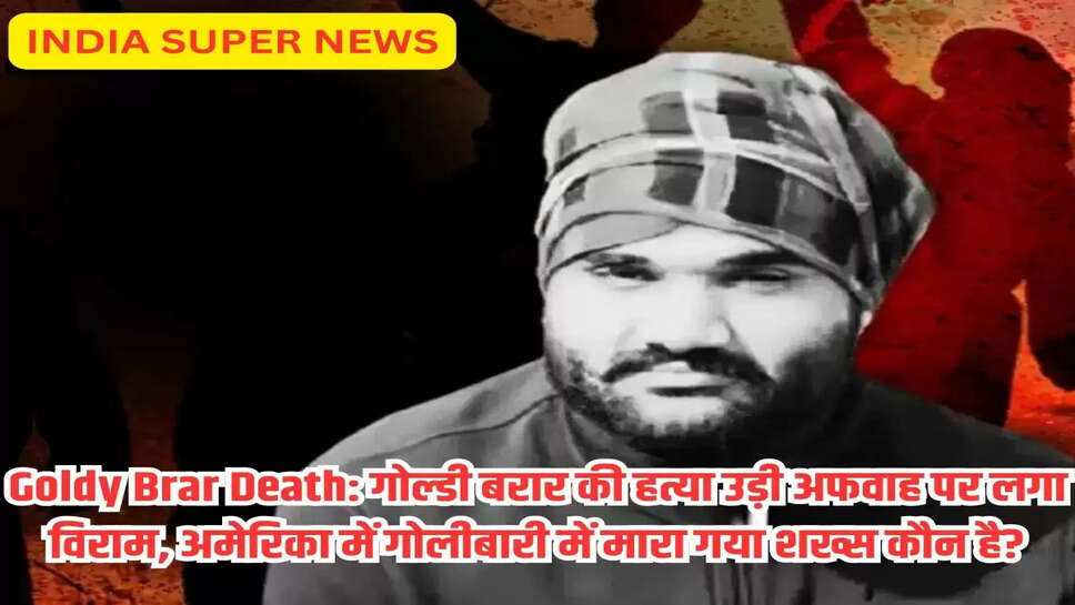 Goldy Brar Death: गोल्डी बरार की हत्या उड़ी अफवाह पर लगा विराम, अमेरिका में गोलीबारी में मारा गया शख्स कौन है?