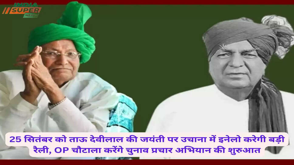 25 सितंबर को ताऊ देवीलाल की जयंती पर उचाना में इनेलो करेगी बड़ी रैली, OP चौटाला करेंगे चुनाव प्रचार अभियान की शुरुआत