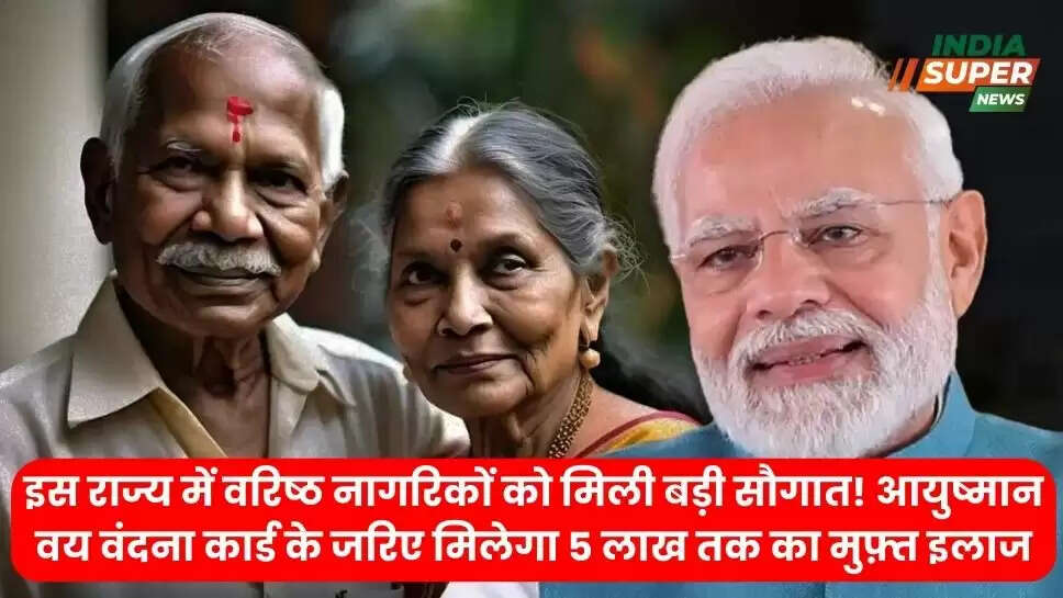 इस राज्य में वरिष्ठ नागरिकों को मिली बड़ी सौगात! आयुष्मान वय वंदना कार्ड के जरिए मिलेगा 5 लाख तक का मुफ़्त इलाज