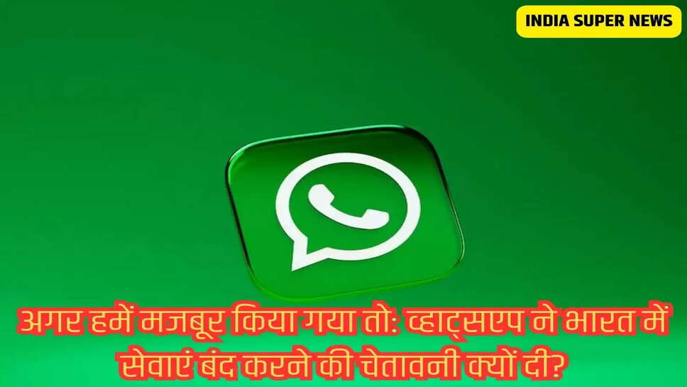 अगर हमें मजबूर किया गया तो: व्हाट्सएप ने भारत में सेवाएं बंद करने की चेतावनी क्यों दी?