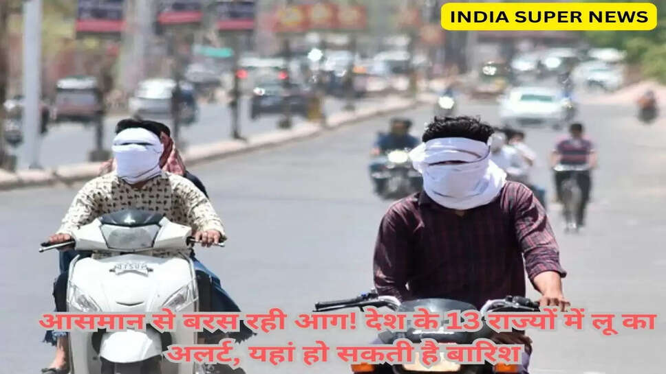 आज का मौसम: आसमान से बरस रही आग! देश के 13 राज्यों में लू का अलर्ट, यहां हो सकती है बारिश