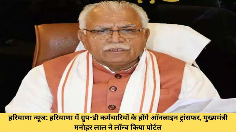 हरियाणा न्यूज: हरियाणा में ग्रुप-डी कर्मचारियों के होंगे ऑनलाइन ट्रांसफर, मुख्यमंत्री मनोहर लाल ने लॉन्च किया पोर्टल