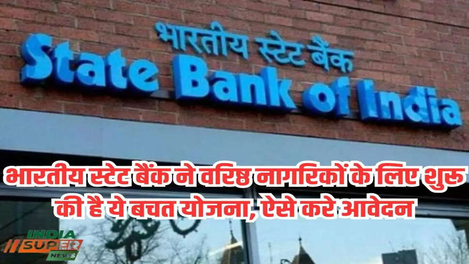 भारतीय स्टेट बैंक ने वरिष्ठ नागरिकों के लिए शुरू की है ये बचत योजना, ऐसे करे आवेदन