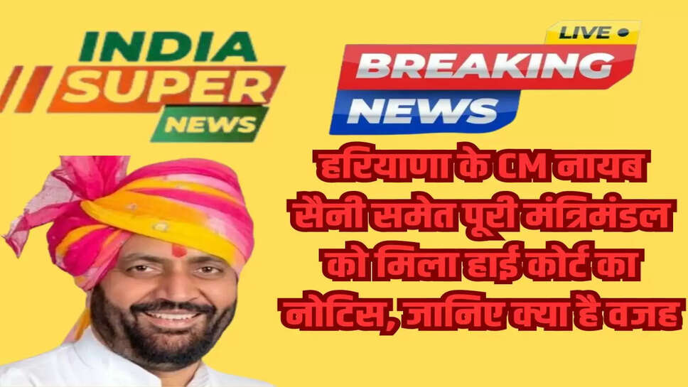 हरियाणा के CM नायब सैनी समेत पूरी मंत्रिमंडल को मिला हाई कोर्ट का नोटिस, जानिए क्या है वजह
