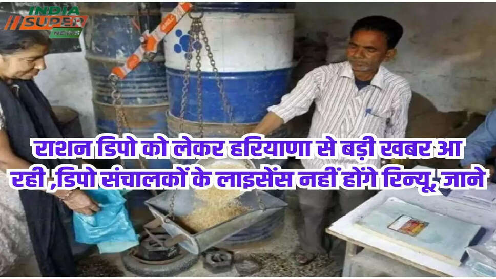 राशन डिपो को लेकर हरियाणा से बड़ी खबर आ रही ,डिपो संचालकों के लाइसेंस नहीं होंगे रिन्यू, जाने