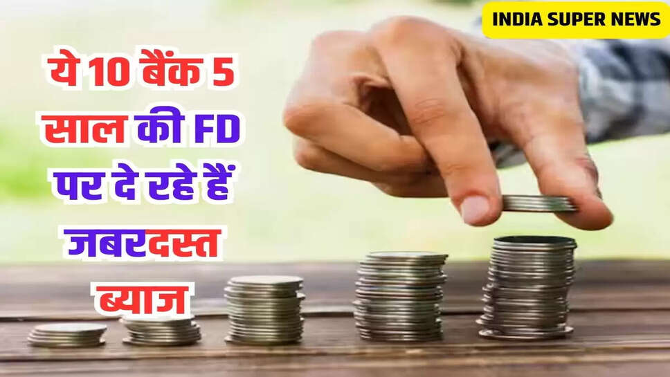 ये 10 बैंक 5 साल की FD पर दे रहे हैं जबरदस्त ब्याज