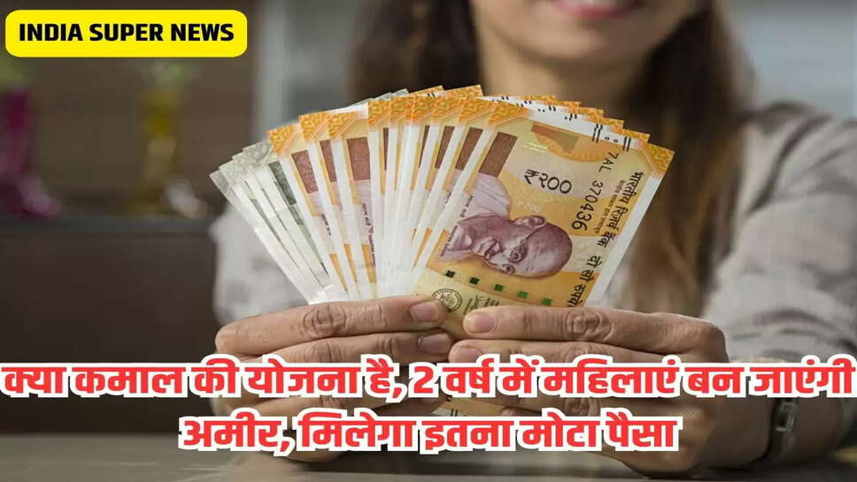 क्या कमाल की योजना है, 2 वर्ष में महिलाएं बन जाएंगी अमीर, मिलेगा इतना मोटा पैसा
