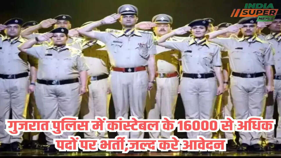 गुजरात पुलिस में कांस्टेबल के 16000 से अधिक पदों पर भर्ती,जल्द करे आवेदन