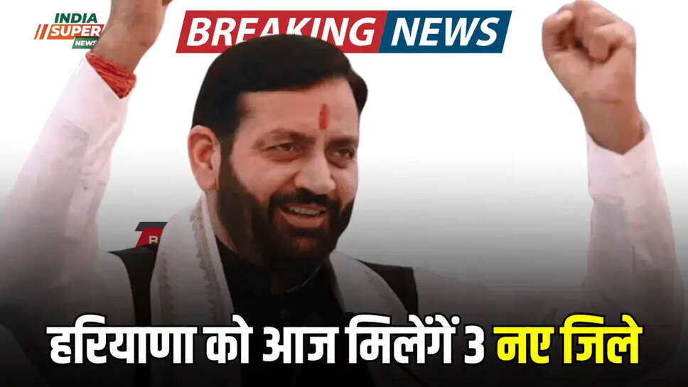 हरियाणा को आज मिलेंगें 3 नए जिले 