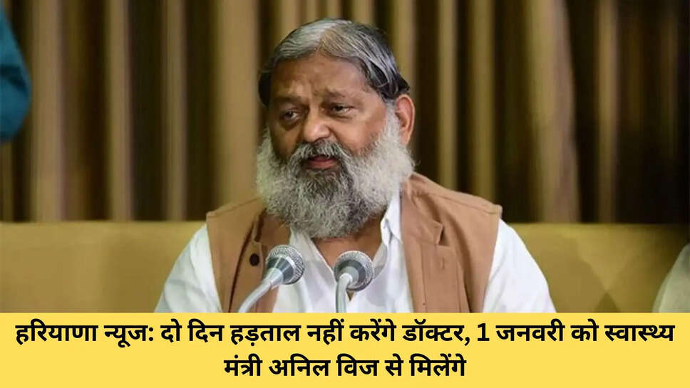 हरियाणा न्यूज: दो दिन हड़ताल नहीं करेंगे डॉक्टर, 1 जनवरी को स्वास्थ्य मंत्री अनिल विज से मिलेंगे
