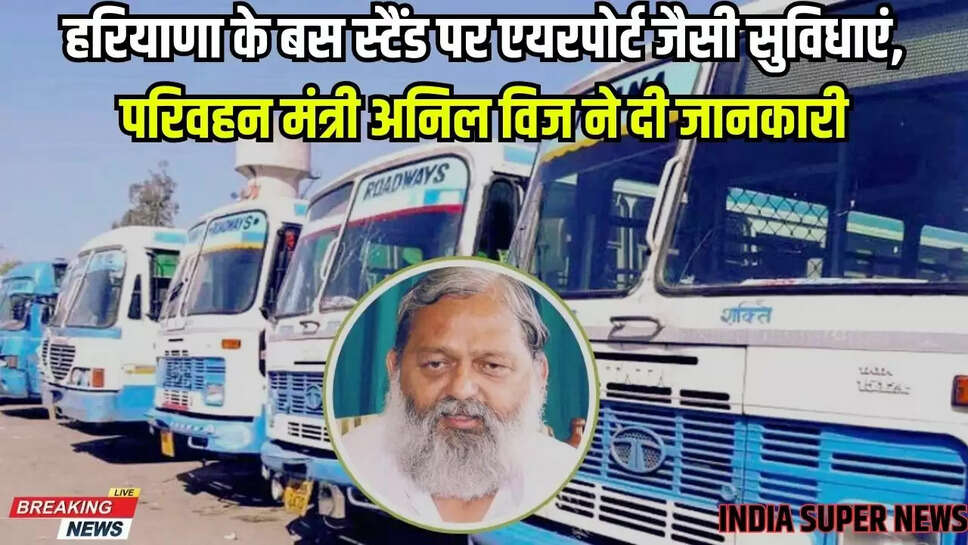 हरियाणा के बस स्टैंड पर एयरपोर्ट जैसी सुविधाएं, परिवहन मंत्री अनिल विज ने दी जानकारी