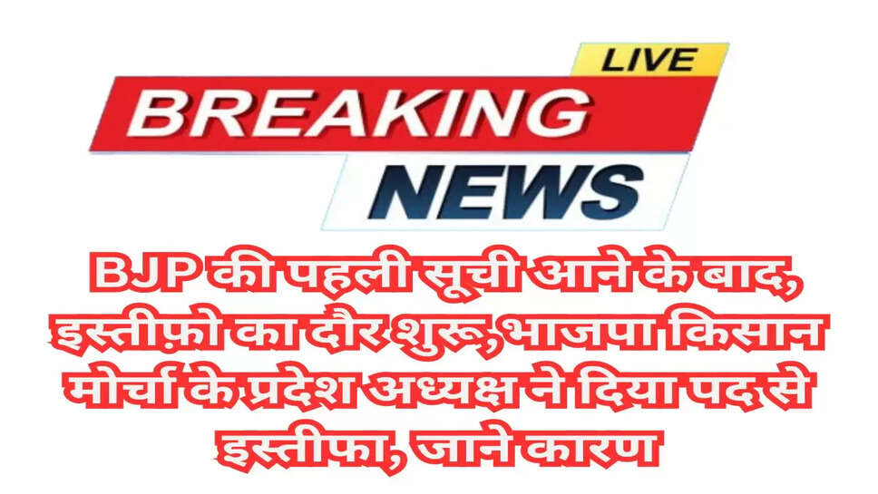 Breaking News: BJP की पहली सूची आने के बाद, इस्तीफ़ो का दौर शुरू,भाजपा किसान मोर्चा के प्रदेश अध्यक्ष ने दिया पद से इस्तीफा, जाने कारण
