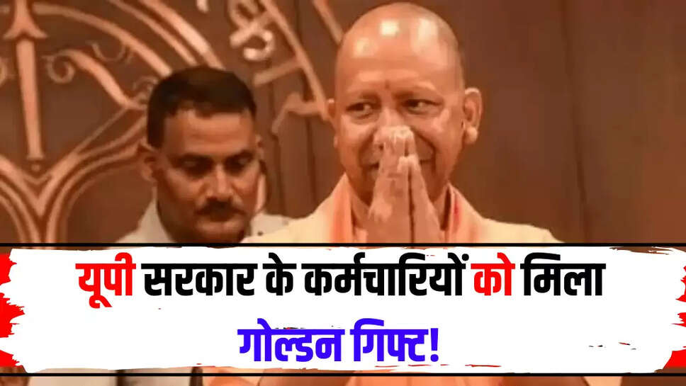 यूपी सरकार के कर्मचारियों को मिला गोल्डन गिफ्ट!