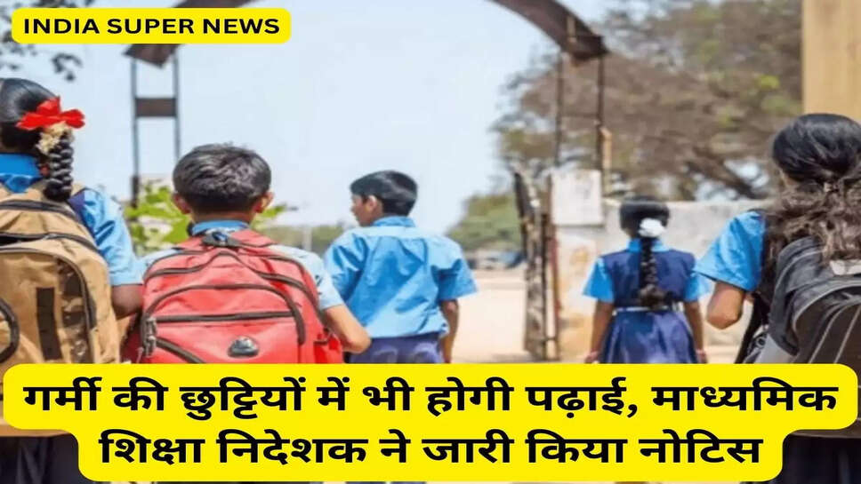 गर्मी की छुट्टियों में भी होगी पढ़ाई, माध्यमिक शिक्षा निदेशक ने जारी किया नोटिस