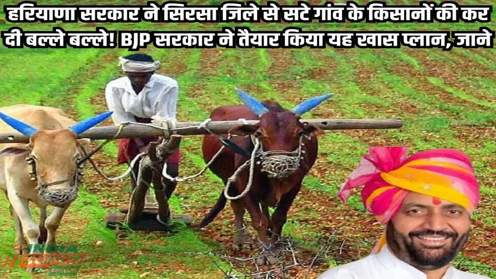 Haryana: हरियाणा सरकार ने सिरसा जिले से सटे गांव के किसानों की कर दी बल्ले बल्ले! BJP सरकार ने तैयार किया यह खास प्लान, जाने