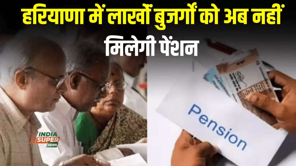 हरियाणा में लाखोंं बुजर्गों को अब नहीं मिलेगी पेंशन