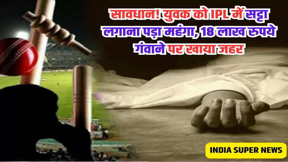 सावधान! युवक को IPL में सट्टा लगाना पड़ा महंगा, 18 लाख रुपये गंवाने पर खाया जहर
