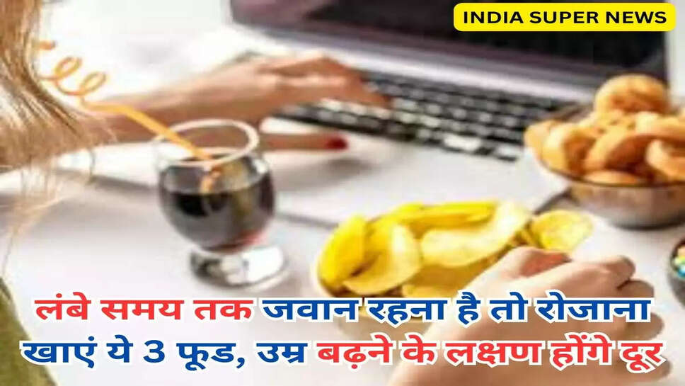 लंबे समय तक जवान रहना है तो रोजाना खाएं ये 3 फूड, उम्र बढ़ने के लक्षण होंगे दूर