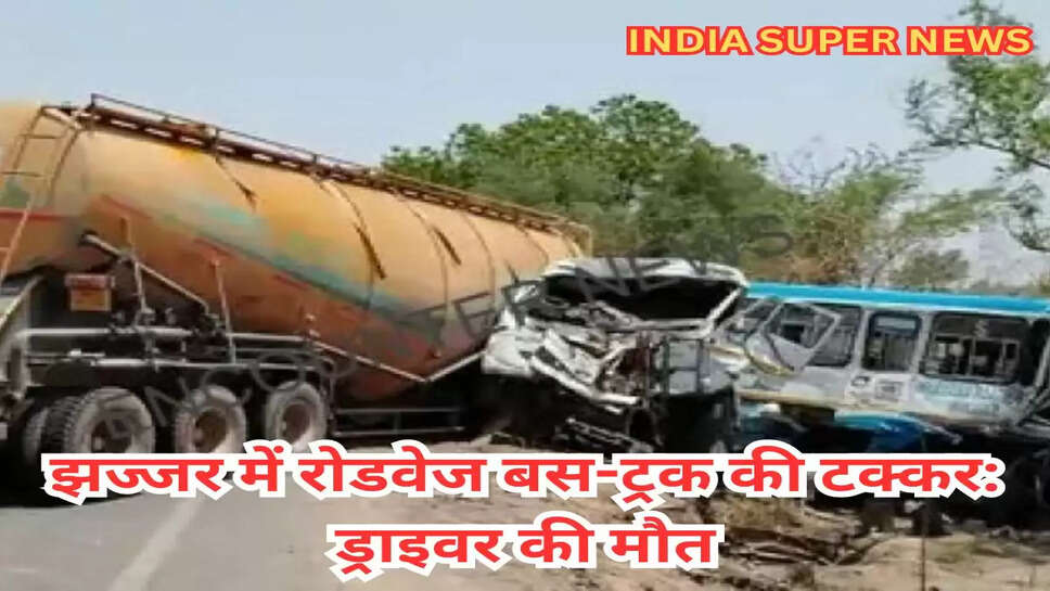 झज्जर में रोडवेज बस-ट्रक की टक्कर: ड्राइवर की मौत