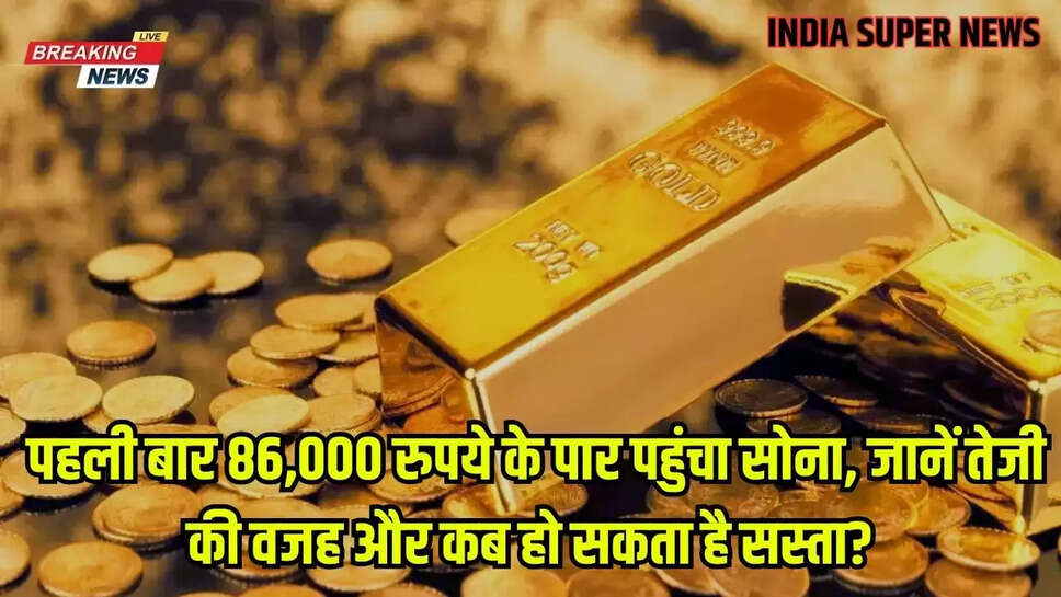 Gold Price Update: पहली बार 86,000 रुपये के पार पहुंचा सोना, जानें तेजी की वजह और कब हो सकता है सस्ता?
