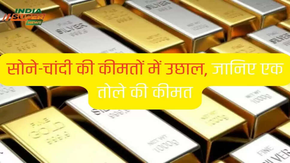 सोने-चांदी की कीमतों में उछाल, जानिए एक तोले की कीमत