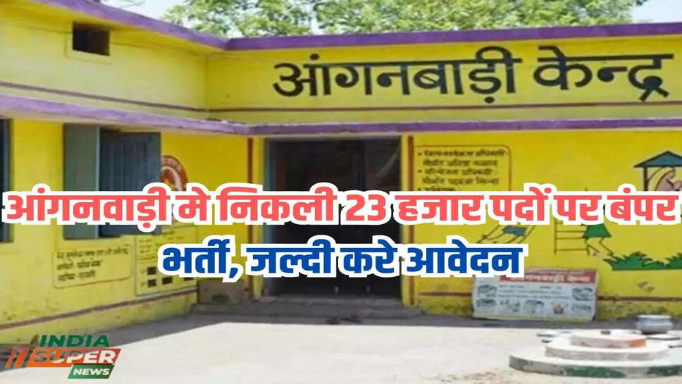 आंगनवाड़ी मे निकली 23 हजार पदों पर बंपर भर्ती, जल्दी करे आवेदन