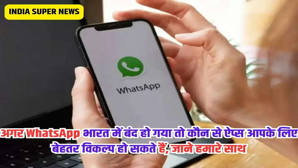अगर WhatsApp भारत में बंद हो गया तो कौन से ऐप्स आपके लिए बेहतर विकल्प हो सकते हैं, जाने हमारे साथ 