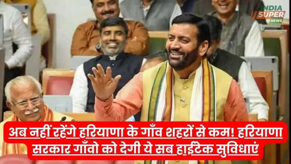 अब नहीं रहेंगे हरियाणा के गाँव शहरों से कम! हरियाणा सरकार गाँवो को देगी ये सब हाईटेक सुविधाएं