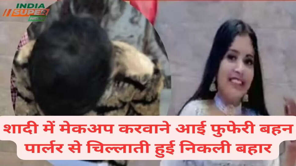 शादी में मेकअप करवाने आई फुफेरी बहन पार्लर से चिल्लाती हुई निकली बहार