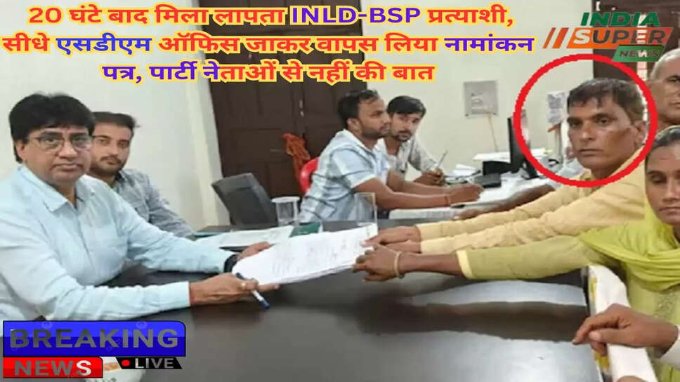 Breaking News: 20 घंटे बाद मिला लापता INLD-BSP प्रत्याशी, सीधे एसडीएम ऑफिस जाकर वापस लिया नामांकन पत्र, पार्टी नेताओं से नहीं की बात