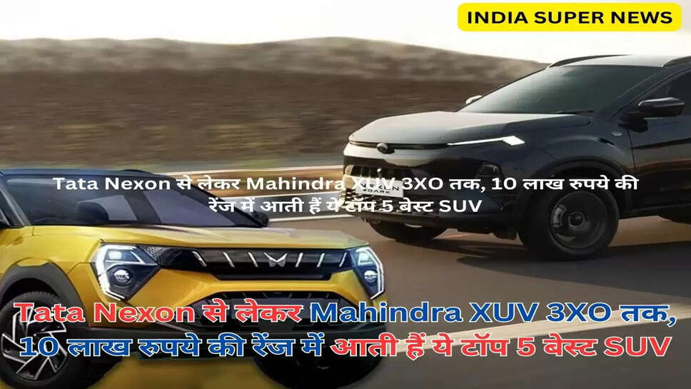 Tata Nexon से लेकर Mahindra XUV 3XO तक, 10 लाख रुपये की रेंज में आती हैं ये टॉप 5 बेस्ट SUV