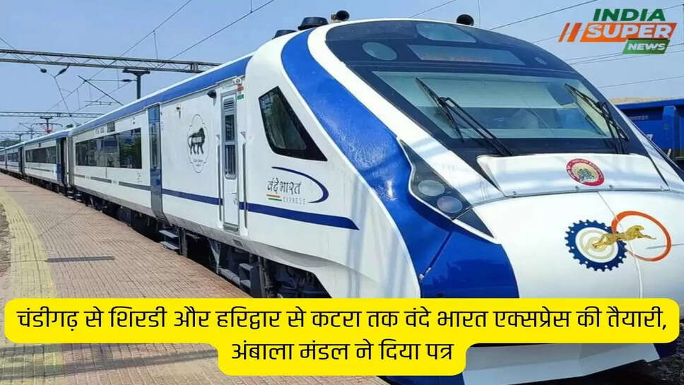 चंडीगढ़ से शिरडी और हरिद्वार से कटरा तक वंदे भारत एक्सप्रेस की तैयारी, अंबाला मंडल ने दिया पत्र