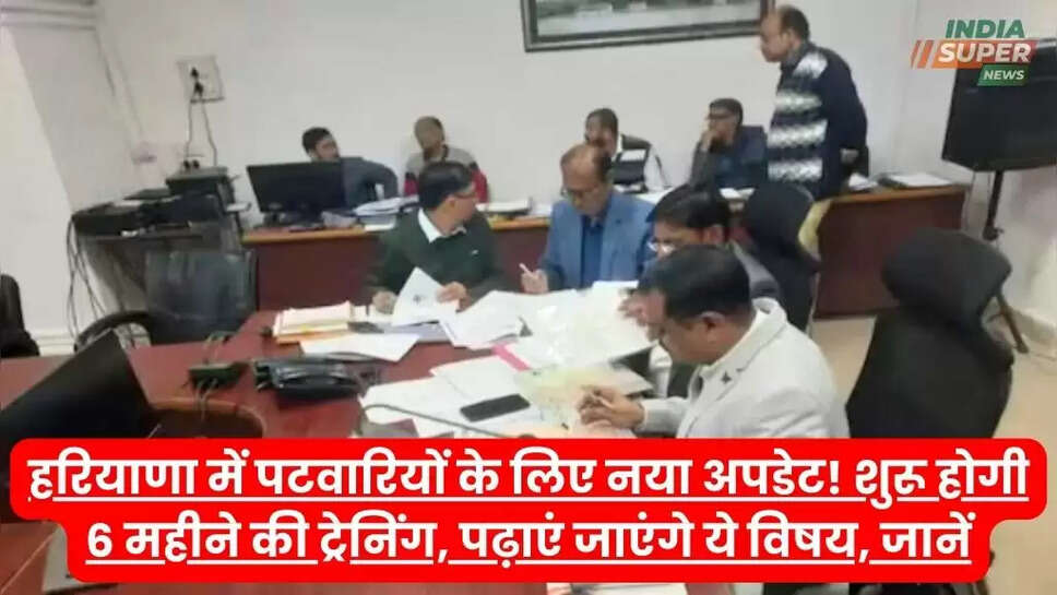 हरियाणा में पटवारियों के लिए नया अपडेट! शुरू होगी 6 महीने की ट्रेनिंग, पढ़ाएं जाएंगे ये विषय, जानें
