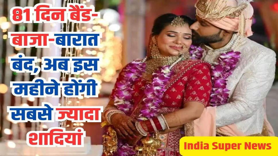 81 दिन बैंड-बाजा-बारात बंद, अब इस महीने होंगी सबसे ज्यादा शादियां