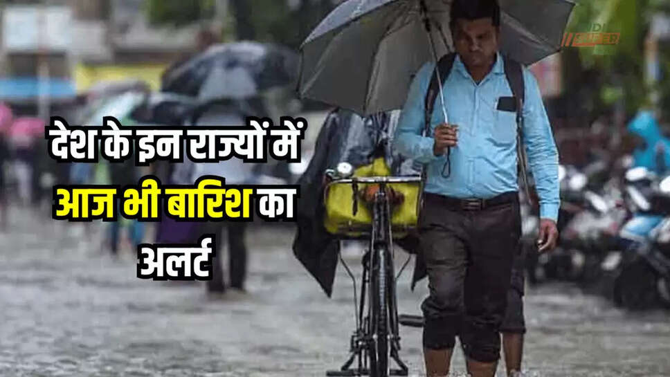 देश के इन राज्यों में आज भी तगड़ी बारिश का अलर्ट