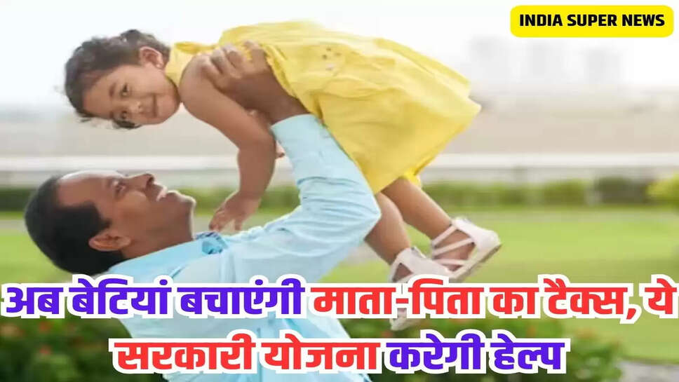 अब बेटियां बचाएंगी माता-पिता का टैक्स, ये सरकारी योजना करेगी हेल्प